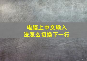 电脑上中文输入法怎么切换下一行