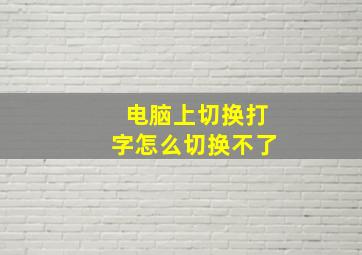 电脑上切换打字怎么切换不了