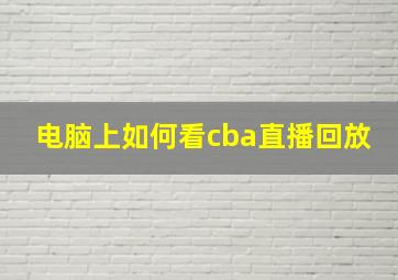 电脑上如何看cba直播回放