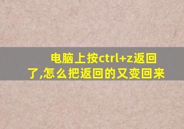 电脑上按ctrl+z返回了,怎么把返回的又变回来