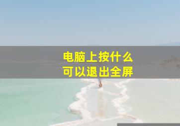 电脑上按什么可以退出全屏