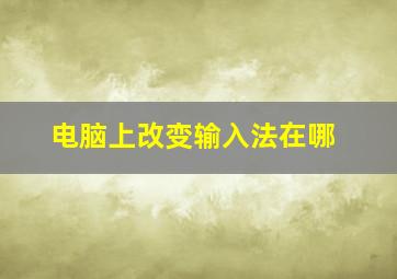 电脑上改变输入法在哪