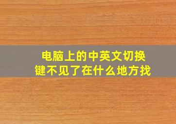 电脑上的中英文切换键不见了在什么地方找