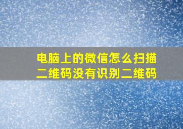 电脑上的微信怎么扫描二维码没有识别二维码