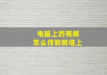 电脑上的视频怎么传到微信上