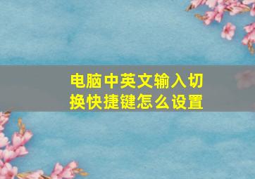 电脑中英文输入切换快捷键怎么设置