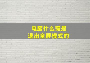 电脑什么键是退出全屏模式的