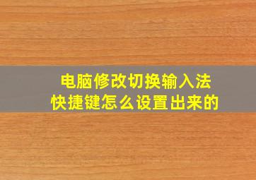 电脑修改切换输入法快捷键怎么设置出来的