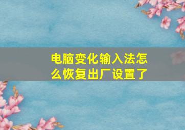 电脑变化输入法怎么恢复出厂设置了