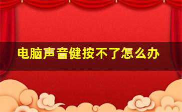 电脑声音健按不了怎么办