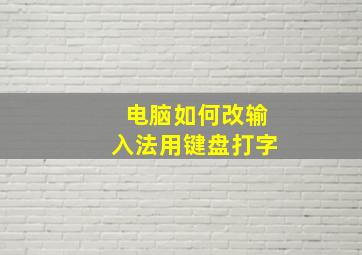 电脑如何改输入法用键盘打字