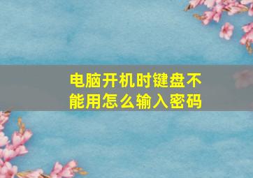 电脑开机时键盘不能用怎么输入密码