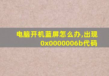 电脑开机蓝屏怎么办,出现0x0000006b代码