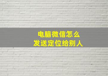 电脑微信怎么发送定位给别人