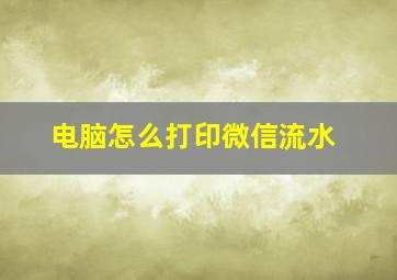 电脑怎么打印微信流水