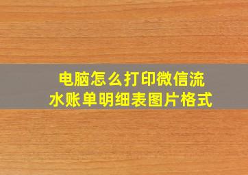 电脑怎么打印微信流水账单明细表图片格式