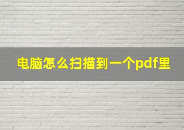 电脑怎么扫描到一个pdf里