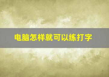 电脑怎样就可以练打字