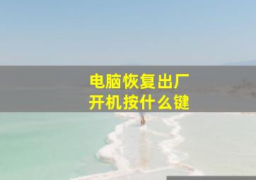 电脑恢复出厂开机按什么键