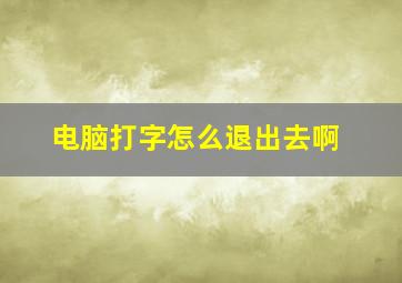 电脑打字怎么退出去啊