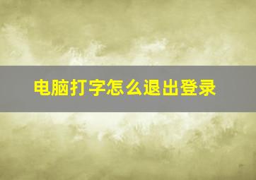 电脑打字怎么退出登录