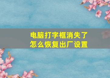 电脑打字框消失了怎么恢复出厂设置