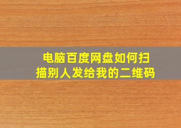 电脑百度网盘如何扫描别人发给我的二维码