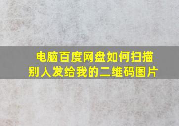 电脑百度网盘如何扫描别人发给我的二维码图片