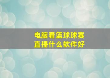 电脑看篮球球赛直播什么软件好