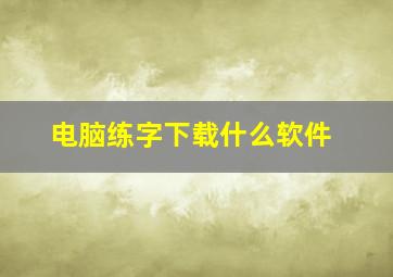 电脑练字下载什么软件