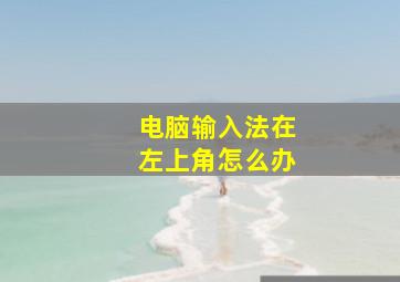 电脑输入法在左上角怎么办