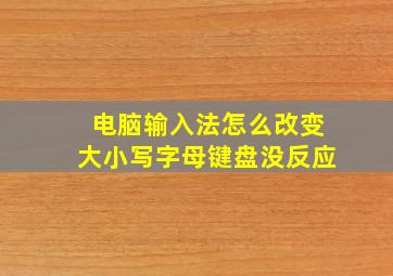 电脑输入法怎么改变大小写字母键盘没反应