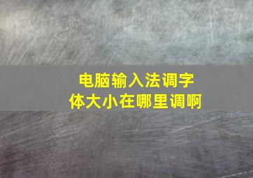 电脑输入法调字体大小在哪里调啊