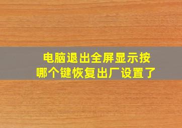 电脑退出全屏显示按哪个键恢复出厂设置了