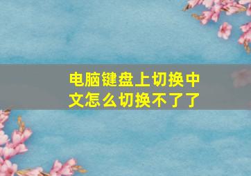 电脑键盘上切换中文怎么切换不了了