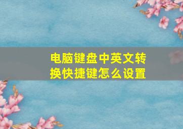 电脑键盘中英文转换快捷键怎么设置