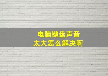 电脑键盘声音太大怎么解决啊