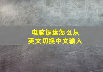 电脑键盘怎么从英文切换中文输入