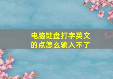 电脑键盘打字英文的点怎么输入不了