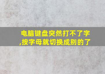 电脑键盘突然打不了字,按字母就切换成别的了