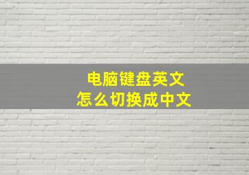 电脑键盘英文怎么切换成中文