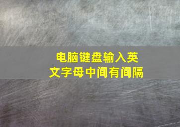 电脑键盘输入英文字母中间有间隔