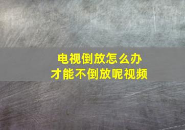 电视倒放怎么办才能不倒放呢视频