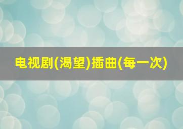 电视剧(渴望)插曲(每一次)