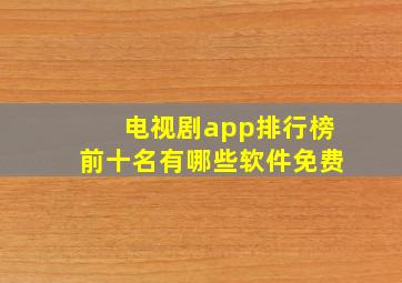 电视剧app排行榜前十名有哪些软件免费