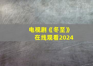 电视剧《冬至》在线观看2024