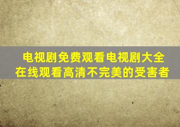 电视剧免费观看电视剧大全在线观看高清不完美的受害者