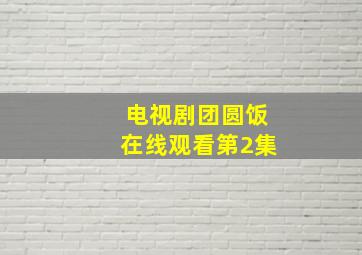 电视剧团圆饭在线观看第2集