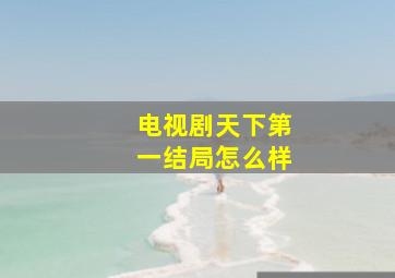 电视剧天下第一结局怎么样