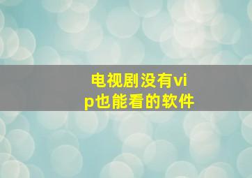 电视剧没有vip也能看的软件